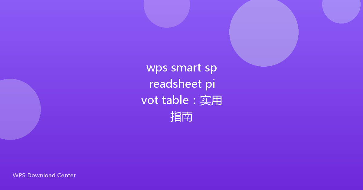 wps smart spreadsheet pivot table：实用指南