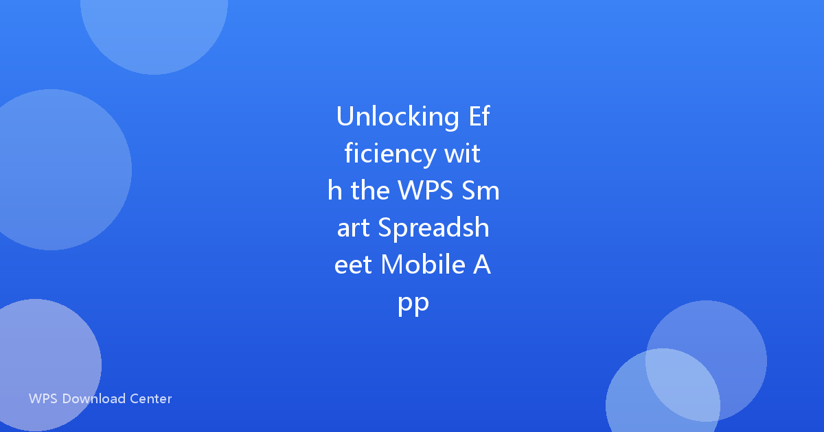 Unlocking Efficiency with the WPS Smart Spreadsheet Mobile App