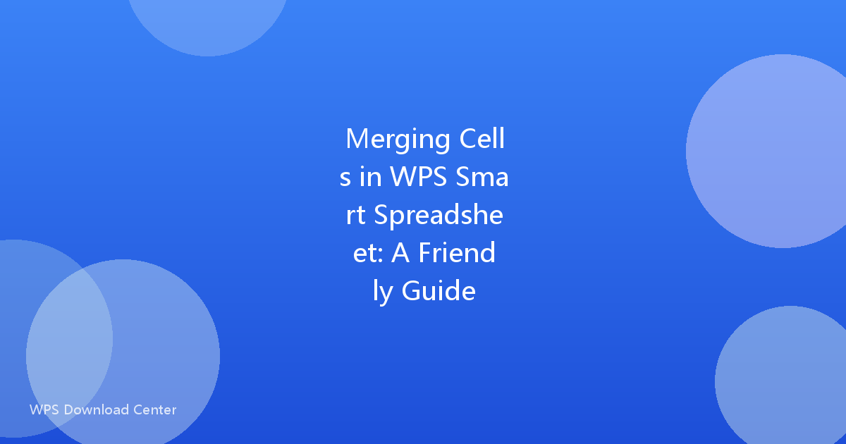 Merging Cells in WPS Smart Spreadsheet: A Friendly Guide