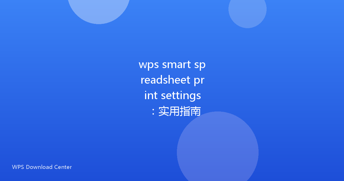 wps smart spreadsheet print settings:实用指南