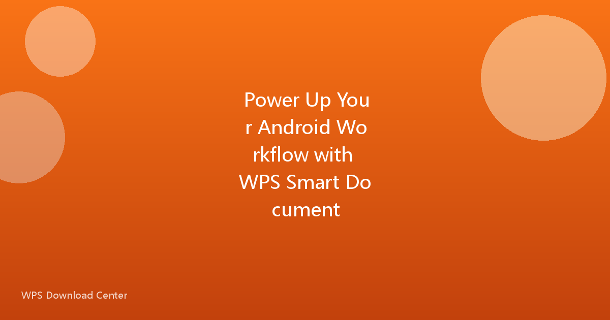 Power Up Your Android Workflow with WPS Smart Document