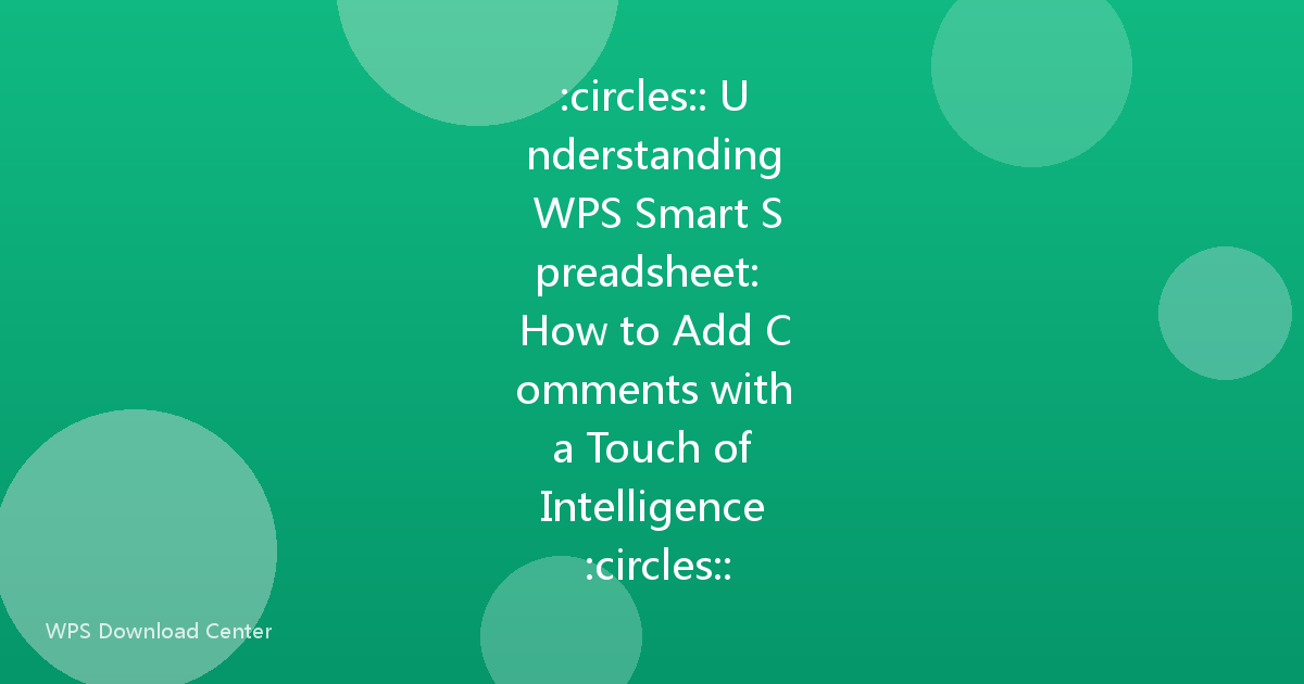 :circles:: Understanding WPS Smart Spreadsheet: How to Add Comments with a Touch of Intelligence :circles::