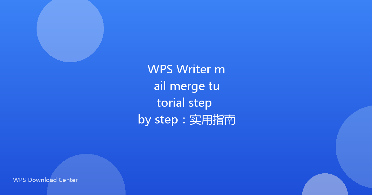 WPS Writer mail merge tutorial step by step:实用指南