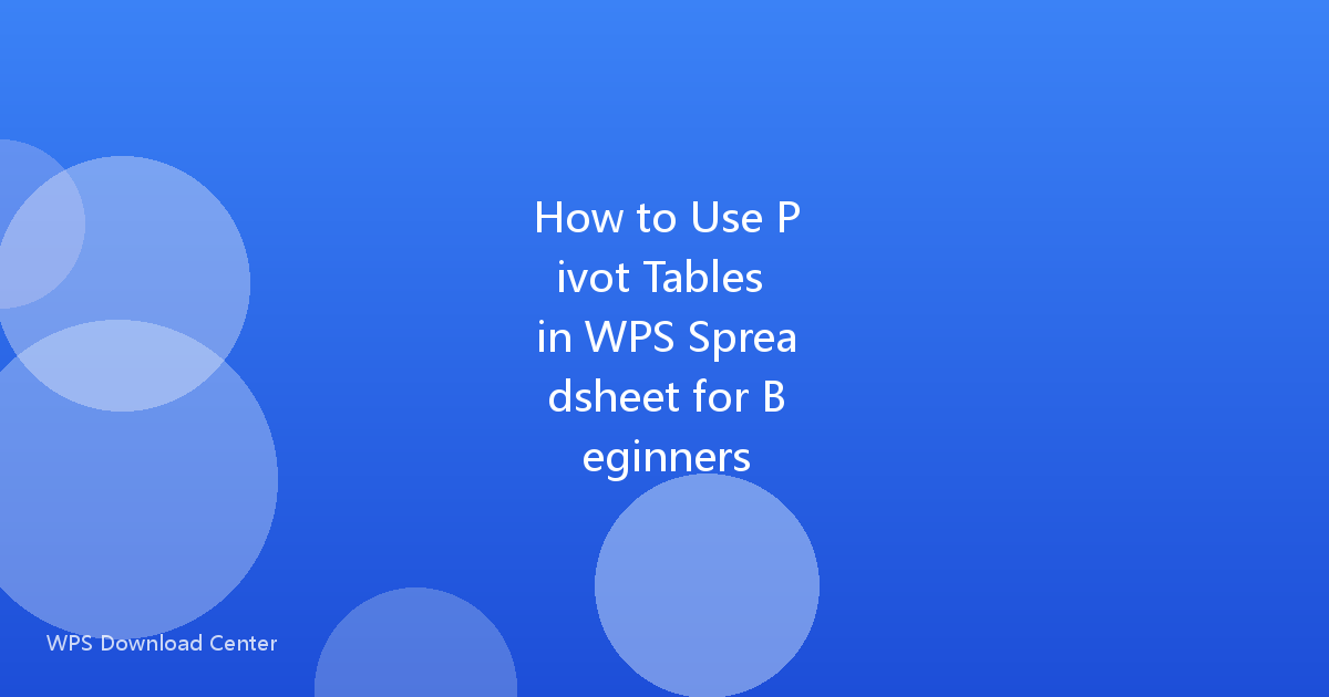 How to Use Pivot Tables in WPS Spreadsheet for Beginners