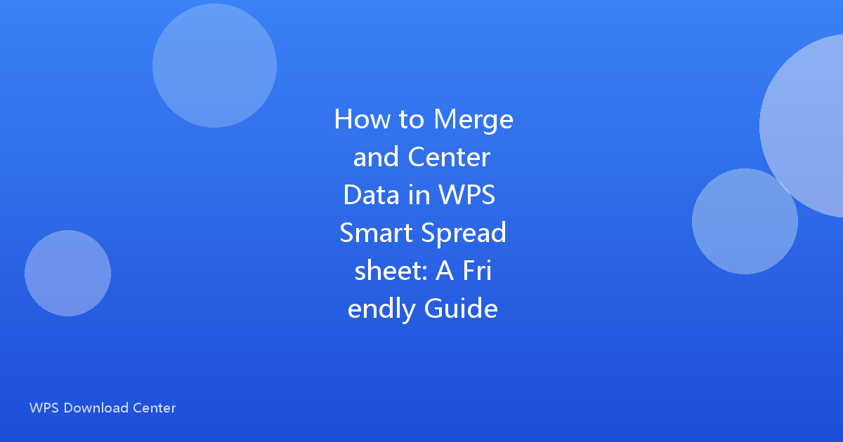How to Merge and Center Data in WPS Smart Spreadsheet: A Friendly Guide