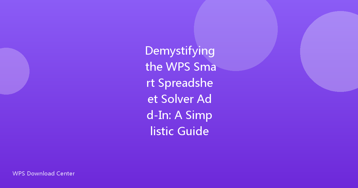 Demystifying the WPS Smart Spreadsheet Solver Add-In: A Simplistic Guide