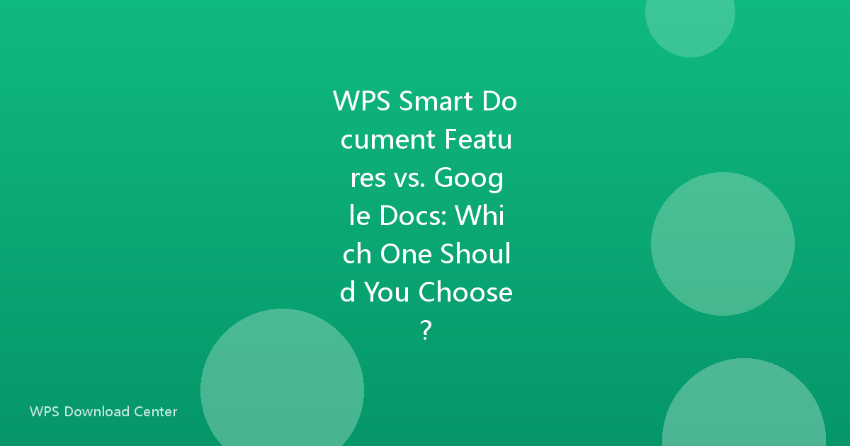 WPS Smart Document Features vs. Google Docs: Which One Should You Choose?