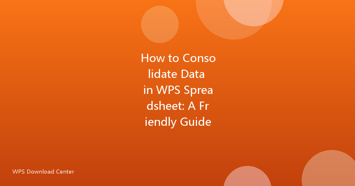 How to Consolidate Data in WPS Spreadsheet: A Friendly Guide