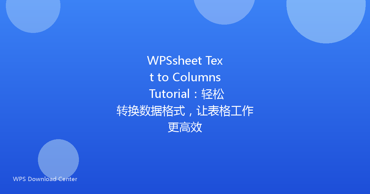 WPSsheet Text to Columns Tutorial:轻松转换数据格式,让表格工作更高效