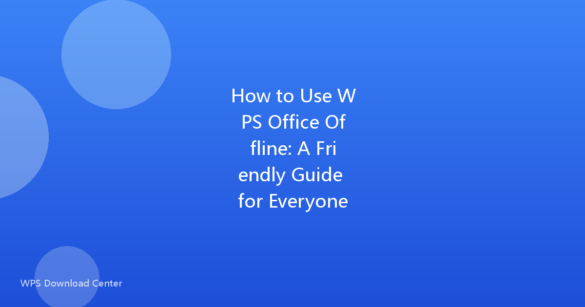 How to Use WPS Office Offline: A Friendly Guide for Everyone
